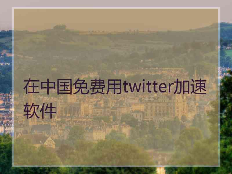 在中国免费用twitter加速软件