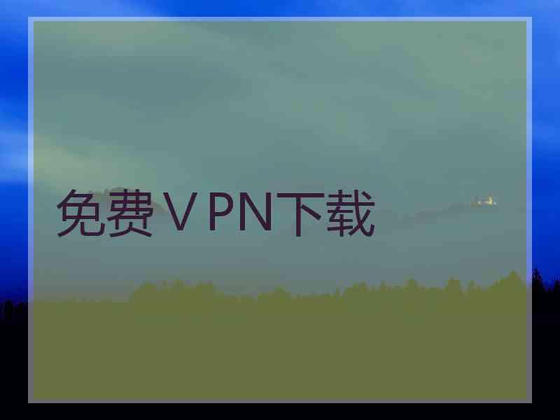 免费ⅤPN下载