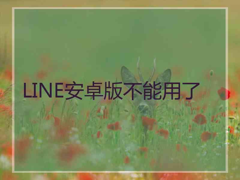 LINE安卓版不能用了