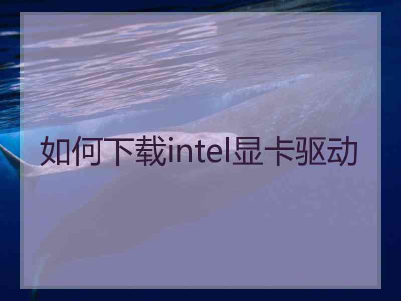 如何下载intel显卡驱动