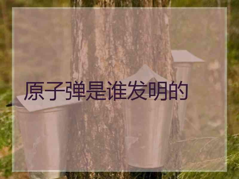 原子弹是谁发明的