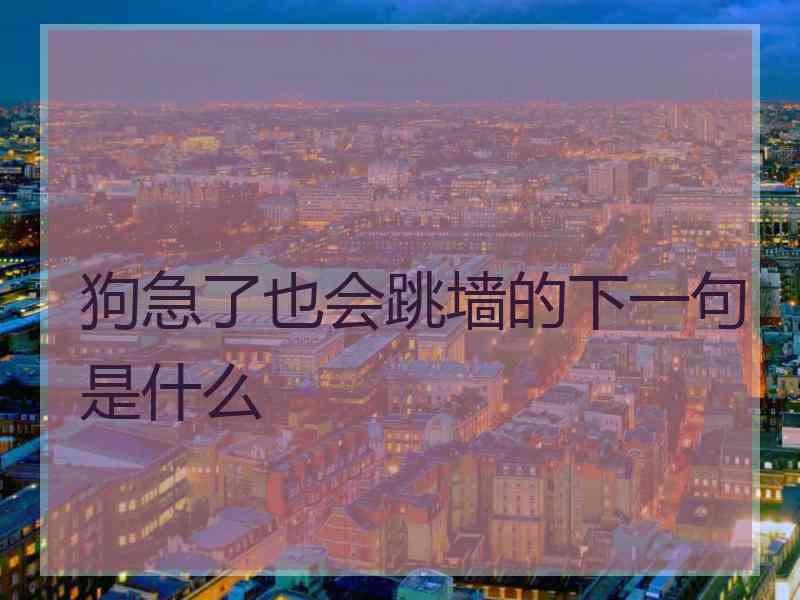 狗急了也会跳墙的下一句是什么
