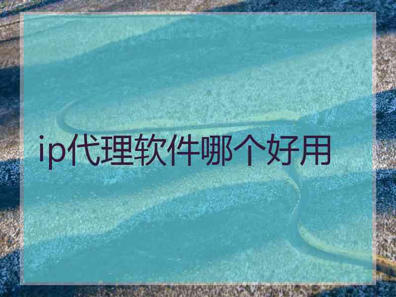 ip代理软件哪个好用